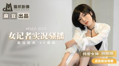 国产麻豆AV 猫爪影像 MMZ052 女记者实况骚播 顾桃桃 国产麻豆AV 猫爪影像 MMZ052 女记者实况骚播 顾桃桃