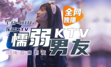 國產AV 樂播傳媒 LB006 樂播KTV 懦弱男友棄愛求生 1080p 董小宛