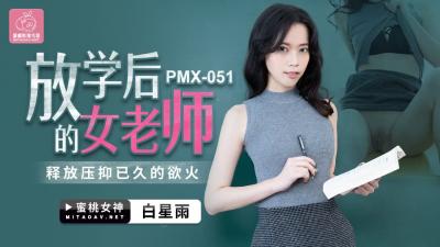国产AV 蜜桃影像传媒 PMX051 放学后的女老师 白星雨 国产AV 蜜桃影像传媒 PMX051 放学后的女老师 白星雨
