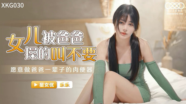 【桃视频】女儿被爸爸操的叫不要-乐乐 XK030的啊