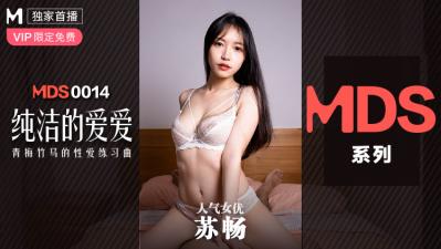国产麻豆AV MDS MDS0014 纯洁的爱爱 青梅竹马的性爱练习曲 苏畅 国产麻豆AV MDS MDS0014 纯洁的爱爱 青梅竹马的性爱练习曲 苏畅