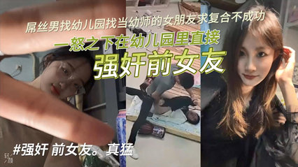 【独家泄密】屌丝男找幼儿园当幼师的女朋友求复合不成功，一怒之下在幼儿园里直接强奸前女友！-nai